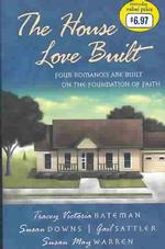 The House Love Built : Four Romances Are Built on the Foundation of Faith