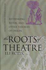 The Roots of Theatre : Rethinking Ritual and Other Theories of Origin