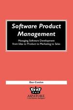Software Product Management : Managing Softward Development from Idea to Product to Marketing to Sales (Execenablers)