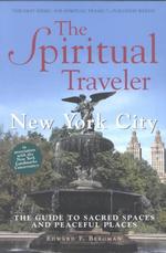 The Spiritual Traveler : New York City : the Guide to Sacred Spaces and Peaceful Places