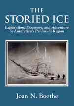 The Storied Ice : Exploration, Discovery, and Adventure in Antarctica's Peninsula Region