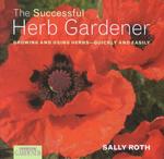 The Successful Herb Gardener : Growing and Using Herbs Quickly and Easily