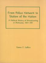 From Police Network to Station of the Nation : A Political History of Broadcasting in Botswana