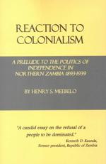 Reaction to Colonialism : A Prelude to the Politics of Independence in Northern Zambia, 1839-1939