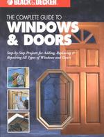The Complete Guide to Windows & Doors: Step-By-Step Projects for Adding, Replacing & Repairing All Types of Windows & Doors