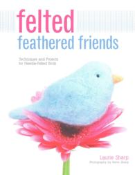 Felted Feathered Friends : Techniques and Projects for Needle-Felted Birds （Reprint）