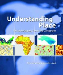 Understanding Place : GIS and Mapping Across the Curriculum