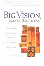 Big Vision, Small Business : The Four Keys to Finding Success & Satisfaction as a Lifestyle Entrepreneur