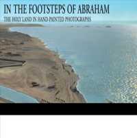 In the Footsteps of Abraham : The Holy Land in Hand-painted Photographs
