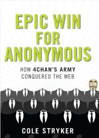 Epic Win for Anonymous : How 4Chan's Army Conquered the Web