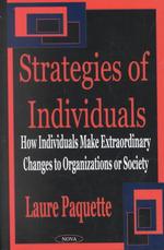 The Strategies of Individuals : How Individuals Make Extraordinary Changes to Organizations or Society