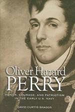 Oliver Hazard Perry : Honor, Courage and Patriotism in the Early U.S. Navy