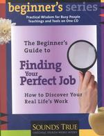 The Beginner's Guide to Finding Your Perfect Job : How to Discover Your Real Life's Work