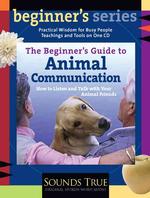 The Beginner's Guide to Animal Communication : How to Listen and Talk with Your Animal Friends (The Beginner's Guides) （Abridged）