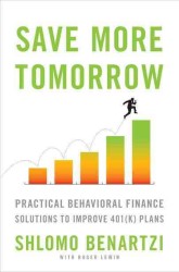 Save More Tomorrow : Practical Behavioral Finance Solutions to Improve 401(k) Plans
