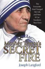 Mother Teresa's Secret Fire : The Encounter That Changed Her Life and How It Can Transform Your Own