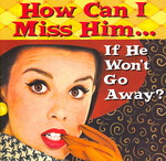 How Can I Miss Him...If He Won't Go Away? (Keepsake Series)