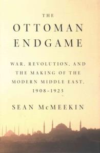 The Ottoman Endgame : War, Revolution, and the Making of the Modern Middle East, 1908-1923
