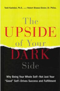 The Upside of Your Dark Side : Why Being Your Whole Self--Not Just Your 'Good' Self--Drives Success and Fulfillment