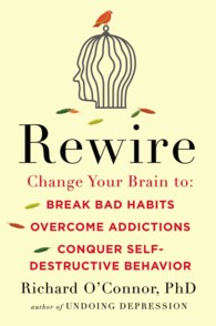 Rewire : Change Your Brain to Break Bad Habits, Overcome Addictions, Conquer Self-Destructive Behavior
