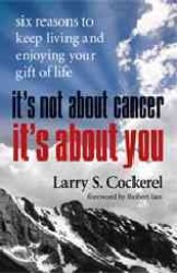 It's Not about Cancer It's about You : Six Reasons to Keep Living and Enjoying Your Gift of Life