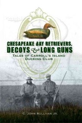 Chesapeake Bay Retrievers, Decoys & Long Guns : Tales of Carroll's Island Ducking Club （Reprint）