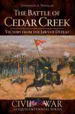 The Battle of Cedar Creek : Victory from the Jaws of Defeat (Civil War Sesquicentennial Series)