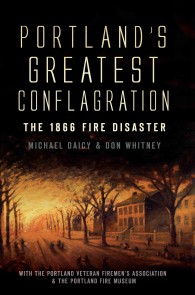 Portlands Greatest Conflagration : The 1866 Fire Disaster