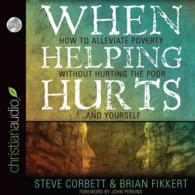 When Helping Hurts (6-Volume Set) : How to Alleviate Poverty without Hurting the Poor...and Yourself （Unabridged）