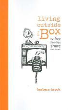 Living Outside the Box : Tv-free Families Share Their Secrets