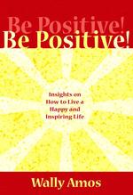 Be Positive! : Insights on How to Live an Inspiring and Joy-filled Life