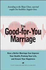 The Good-for-You Marriage : How a Better Marriage Can Improve Your Health, Prolong Your Life, and Ensure Your Happiness
