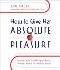 How to Give Her Absolute Pleasure : Totally Explicit Techniques Every Woman Wants Her Man to Know （; 3 Hours on 3 CDs）