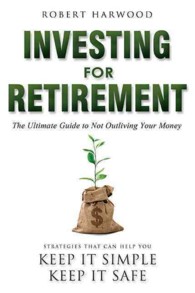 Investing for Retirement : The Ultimate Guide to Not Outliving Your Money: Strategies That Can Help You Keep it Simple Keep it Safe