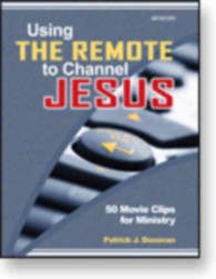 Using the Remote to Channel Jesus : 50 Movie Clips for Ministry