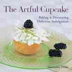 The Artful Cupcake : Baking & Decorating Delicious Indulgences （1ST）