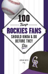 100 Things Rockies Fans Should Know & Do before They Die
