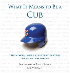 What It Means to Be a Cub : The North Side's Greatest Players Talk about Cubs Baseball