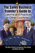The Savvy Business Traveler's Guide to Customs and Practices in Other Countries : The Dos & Don'ts to Impress Your Host and Make the Sale