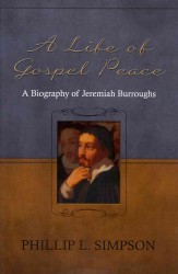 A Life of Gospel Peace : A Biography of Jeremiah Burroughs