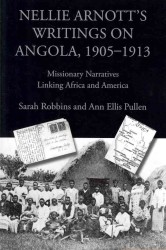 Nellie Arnott's Writings on Angola, 1905-1913: Missionary Narratives Linking Africa and America (Writing Travel")