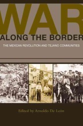 War along the Border : The Mexican Revolution and Tejano Communities (University of Houston Series in Mexican American Studies, Sponsored by the Cente)