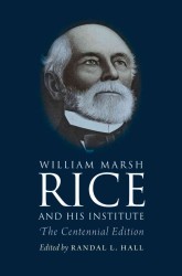 William Marsh Rice and His Institute : The Centennial Edition