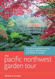 The Pacific Northwest Garden Tour : The 60 Best Gardens to Visit in Oregon, Washington, and British Columbia