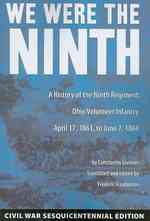 We Were the Ninth : A History of the Ninth Regiment, Ohio Volunteer Infantry April 17, 1861, to June 7, 1864