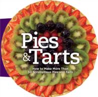 Pies and Tarts : How to Make More than 50 Scrumptious Pies and Tarts