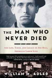 The Man Who Never Died : The Life, Times, and Legacy of Joe Hill, American Labor Icon
