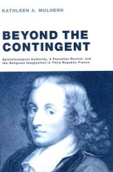 Beyond the Contingent : Epistemological Authority, a Pascalian Revival, and the Religious Imagination in Third Republic France