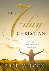 The 7-Day Christian : How Living Your Beliefs Every Day Can Change the World