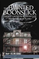 The Haunted Boonslick : Ghosts, Ghouls & Monsters of Missouri's Heartland